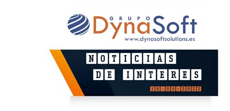 Noticias que debes conocer a 19 05 22 Grupo Dynasoft España