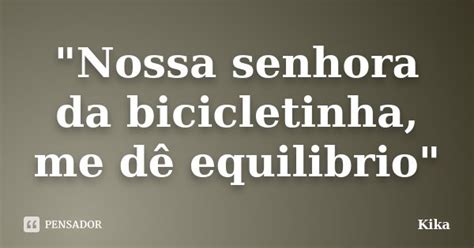 Nossa Senhora Da Bicicletinha Me Kika Pensador