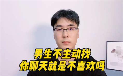 男生不主动找你聊天就是不喜欢吗哔哩哔哩bilibili