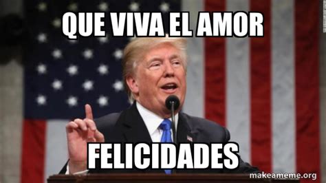 Que Viva El Amor Felicidades Donald Trump Make A Meme