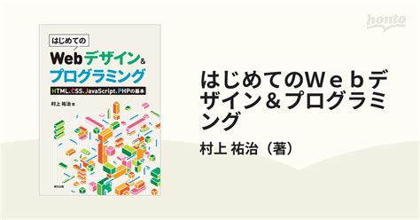 はじめてのwebデザイン＆プログラミング Html、css、javascript、phpの基本の通販村上 祐治 紙の本：honto本の通販ストア