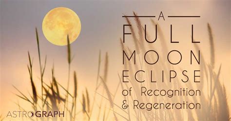 ASTROGRAPH A Full Moon Eclipse Of Recognition And Regeneration