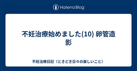 不妊治療始めました10 卵管造影 不妊治療日記（ときどき日々の楽しいこと）