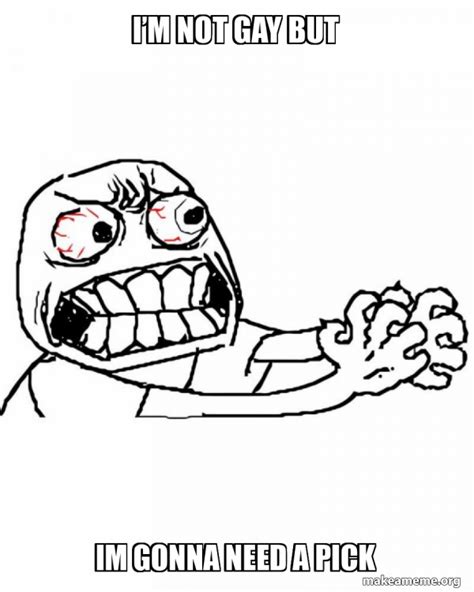 Im Not Gay But Im Gonna Need A Pick Angry Meme Generator