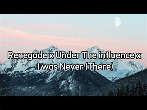 Renegade X Under The Influence X I Was Never There Lyrics YouTube