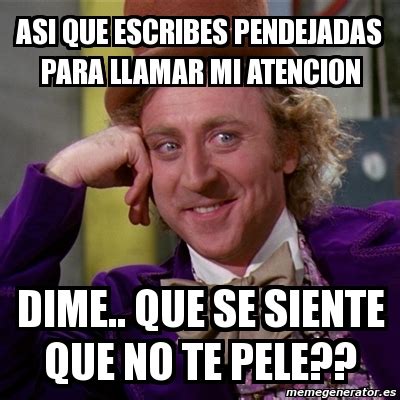 Meme Willy Wonka Asi Que Escribes Pendejadas Para Llamar Mi Atencion