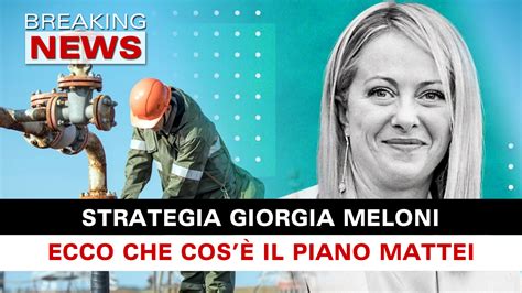 Strategie Giorgia Meloni Che Cos è Il Piano Mattei Breaking News Italia