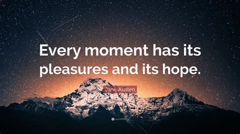 Jane Austen Quote Every Moment Has Its Pleasures And Its Hope”