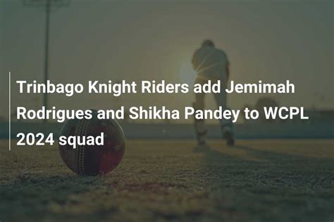 Trinbago Knight Riders Add Jemimah Rodrigues And Shikha Pandey To Wcpl 2024 Squad