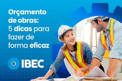 Orçamento de obras 5 dicas para fazer de forma eficaz IBEC