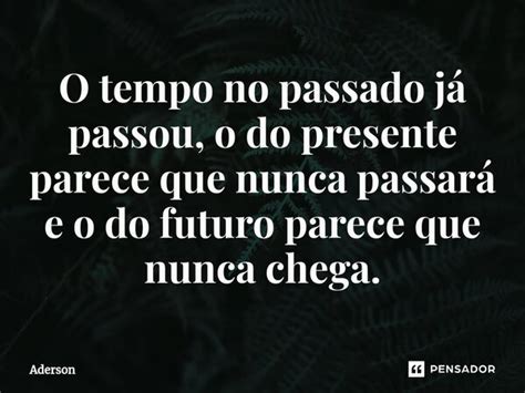 ⁠o Tempo No Passado Já Passou O Do Aderson Pensador