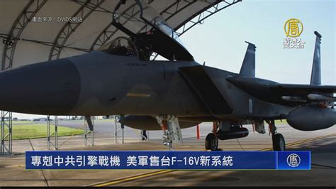 專剋中共引擎戰機 美軍售台f 16v新系統 新唐人亞太電視台