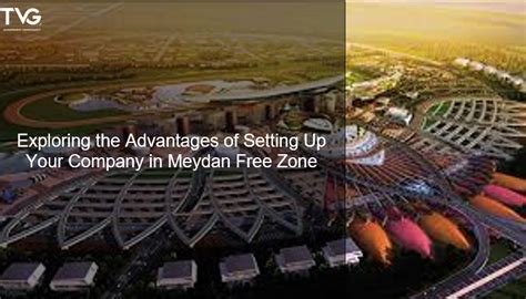 Exploring The Advantages Of Setting Up Your Company In Meydan Free Zone