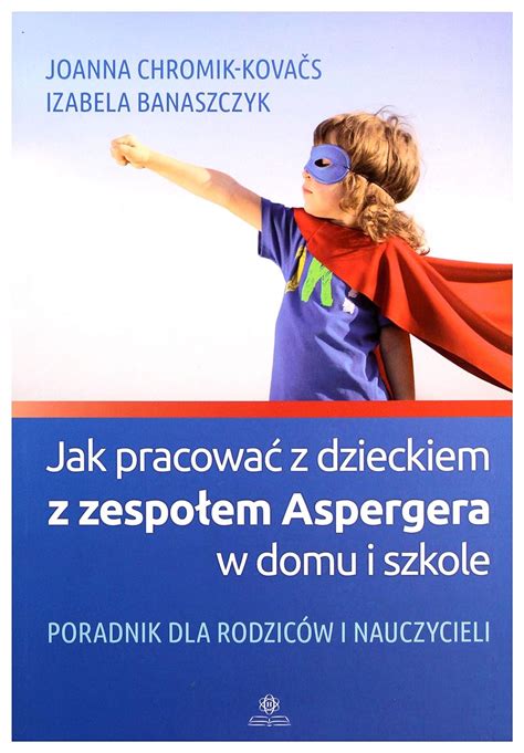 Jak Pracowac Z Dzieckiem Z Zespolem Aspergera W Domu I Szkole Poradnik