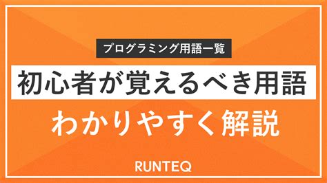 【プログラミング用語一覧】初心者が覚えるべき用語をわかりやすく解説｜未経験からwebエンジニアへ Runteq Blog