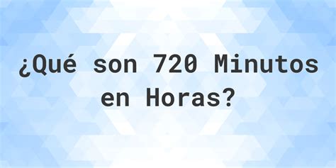 Quanto É 720 Minutos - ¿Cuántas horas son 720 minutos? - Calculatio