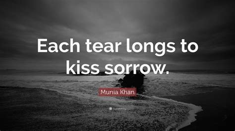 Munia Khan Quote Each Tear Longs To Kiss Sorrow