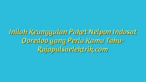 Inilah Keunggulan Paket Nelpon Indosat Ooredoo Yang Perlu Kamu Tahu