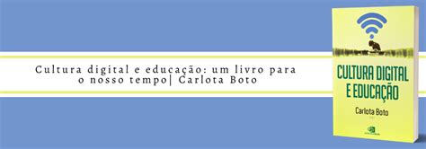 Cultura Digital E Educação Carlota Boto Pdf - Cultura digital e educação: um livro para o nosso tempo | Carlota Boto