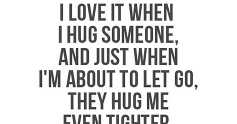 I Love It When I Hug Someone And Just When Im About To Let Go They Hug Me Even Tighter