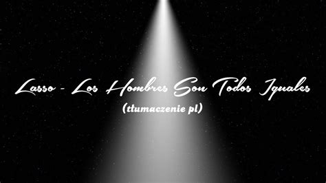 Lasso Los Hombres Son Todos Iguales T Umaczenie Pl Youtube