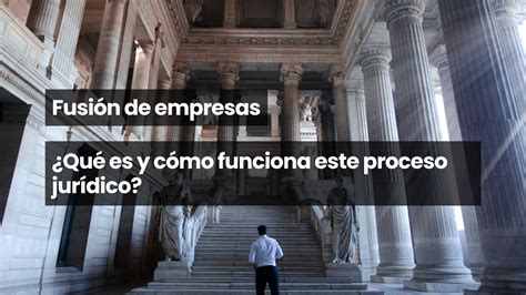 Fusión De Empresas ¿qué Es Y Cómo Funciona Este Proceso Jurídico