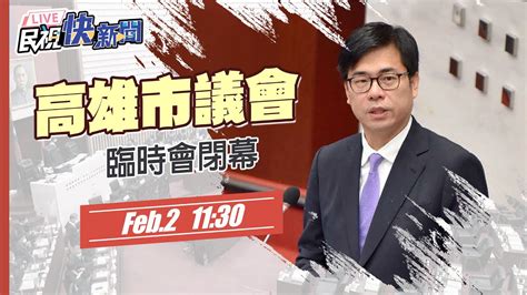 【live】0202 高雄市長陳其邁出席高雄市議會臨時會閉幕｜民視快新聞｜ Youtube