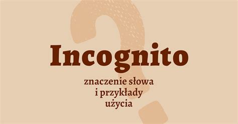 Incognito Co To Znaczy Definicja Synonimy Przyk Ady S Ownik