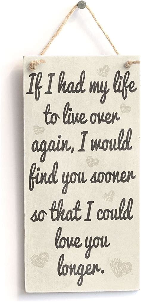 If I Had My Life To Live Over Again I Would Find You Sooner So That I Could Love