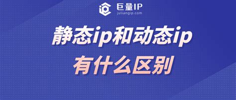 静态ip和动态ip有什么区别推荐哪种 巨量IP代理