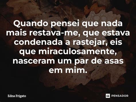 ⁠quando Pensei Que Nada Mais Edna Frigato Pensador