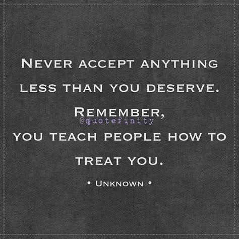 Never Accept Anything Less Than You Deserve Remember You Teach People How To Treat You