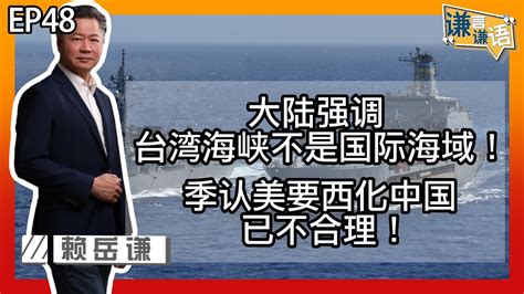 《谦言谦语》赖岳谦 第四十八集 会员完整版｜大陆强调台湾海峡不是国际海域！季认美要西化中国已不合理！｜ Youtube