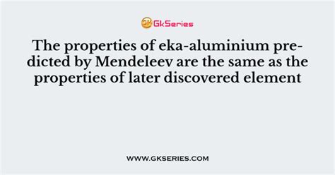 The Properties Of Eka Aluminium Predicted By Mendeleev Are The Same As