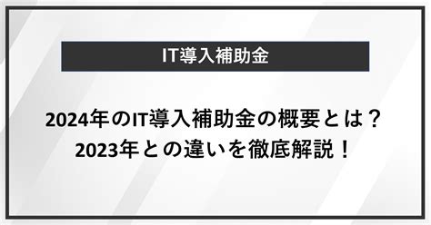 【it導入補助金】2024年 令和6年度 のit導入補助金の概要とは？2023年との違いを徹底解説！ 補助金・公的施策コンサル、web広告運用代行ならアクセルパートナーズ