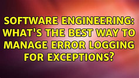 Software Engineering Whats The Best Way To Manage Error Logging For