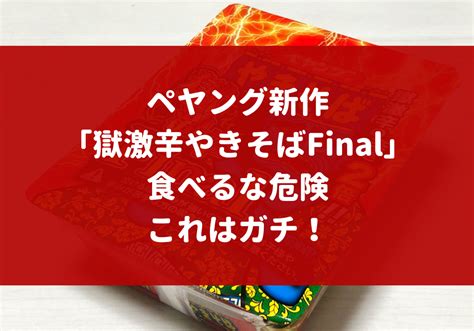 ペヤング新作「ペヤング 獄激辛やきそばfinal」を実食。食べるな危険。これはガチ！