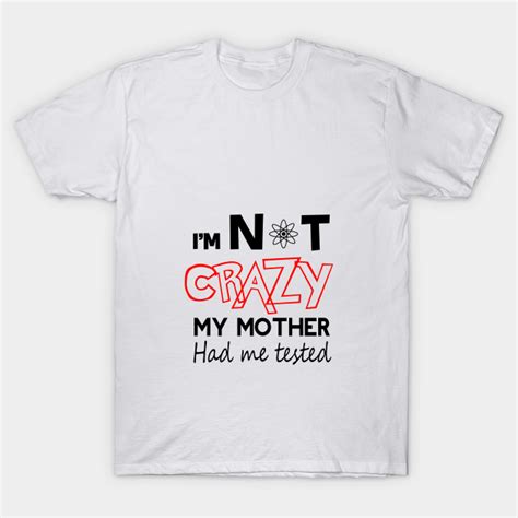 I M Not Crazy My Mother Had Me Tested Sheldon Cooper The Big Bang Theory T Shirt Teepublic