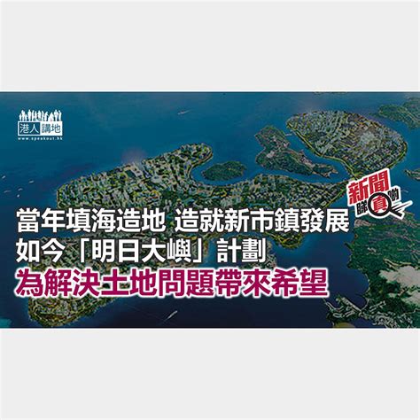 【新聞睇真啲】「明日大嶼願景」燃點希望 焦點新聞 港人講地