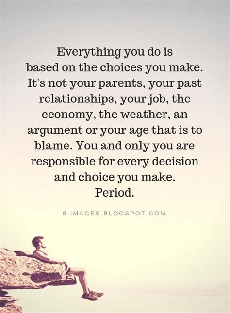 Quotes Everything You Do Is Based On The Choices You Make It S Not