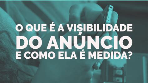 O Que Significa Visibilidade - O Que É A Visibilidade do Anúncio E Como Ela É Medida?