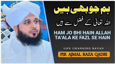 Life Changing Bayan Ham Jo Bhi Hain Allah Ke Fazl Se Hain Ajmal