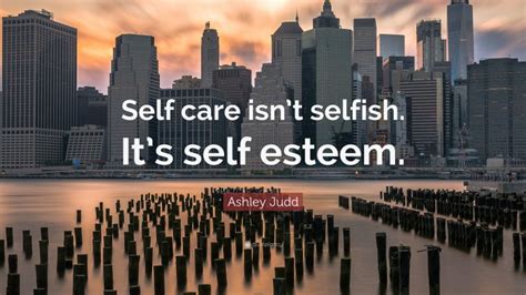 Ashley Judd Quote Self Care Isnt Selfish Its Self Esteem