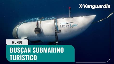 Buscan submarino turístico que viajaba al Titanic Vanguardia YouTube