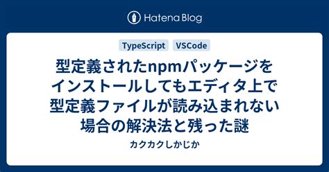 型定義されたnpmパッケージをインストールしてもエディタ上で型定義ファイルが読み込まれない場合の解決法と残った謎 カクカクしかじか