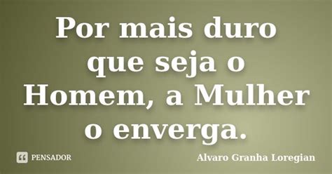 Por Mais Duro Que Seja O Homem A Mulher Alvaro Granha Loregian