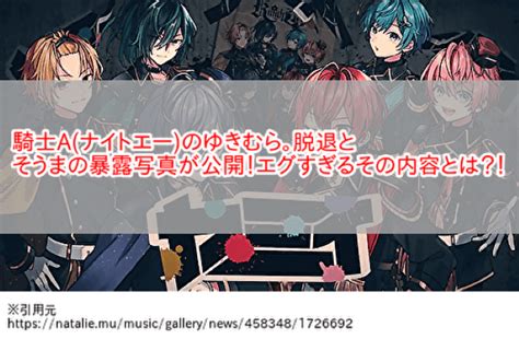 騎士aナイトエーのゆきむら。脱退とそうまの暴露写真が公開！エグすぎるその内容とは？！