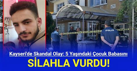 Kayseri De Skandal Olay Ya Ndaki Ocuk Babas N Silahla Vurdu