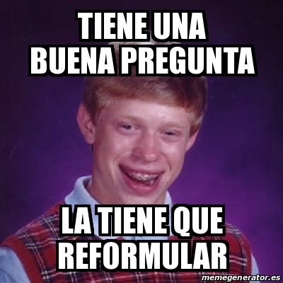 Meme Bad Luck Brian Tiene Una Buena Pregunta La Tiene Que Reformular