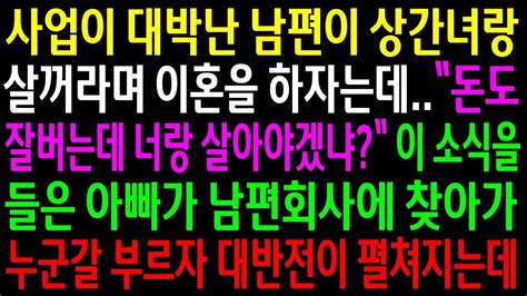 실화사연사업이 대박난 남편이 상간녀랑 살거라며 이혼을 하자는데아빠가 남편회사에 찾아가 누군갈 부르자 대반전이 펼쳐지는데